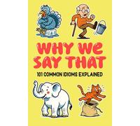 Why We Say That: 101 Common Idioms Explained
