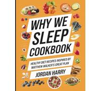 Why We Sleep Cookbook: Healthy Diet Recipes Inspired by Matthew Walker's Great Plan