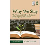 Why We Stay : The Teacher’s Guide to Resilience and Longevity in Education