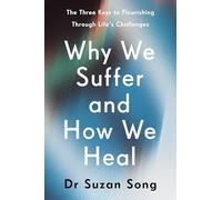 Why We Suffer and How We Heal: The Three Keys to Flourishing Through Life's Challenges
