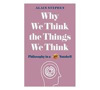 Why We Think the Things We Think: Philosophy in a Nutshell