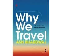 Why We Travel : 12 reasons we travel and what they reveal about Happiness, Curiosity, Healing, and the Human Spirit