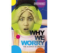 Why We Worry: The Science of Anxiety (Decoding the Mind)