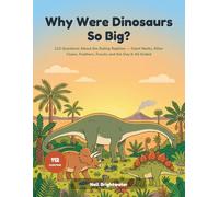 Why Were Dinosaurs So Big?: A Curious Kid's Guide to the Ruling Reptiles - 112 Questions Answered, from Giant Necks and Killer Claws to Feathers, ... Ended | Full Colour on Every Page, Ages 6-10