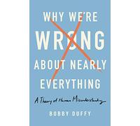 Why We're Wrong about Nearly Everything: A Theory of Human Misunderstanding