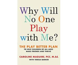 Why Will No One Play with Me?: The Play Better Plan to Help Children of All Ages Make Friends and Thrive
