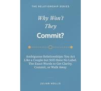 Why Won’t They Commit?: Ambiguous Relationships: You Act Like a Couple but Still Have No Label. The Exact Words to Get Clarity, Commit, or Walk Away (The Relationship Series)