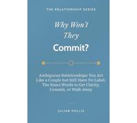 Why Won’t They Commit?: Ambiguous Relationships: You Act Like a Couple but Still Have No Label. The Exact Words to Get Clarity, Commit, or Walk Away (The Relationship Series)