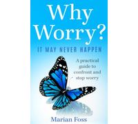 Why Worry? It May Never Happen: A Practical Guide To Confront And Stop Worry