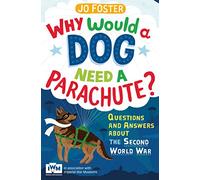 Why Would A Dog Need A Parachute? Questions and answers about the Second World War: Published in Association with Imperial War Museums