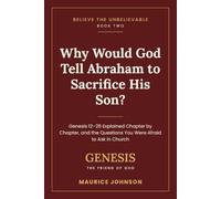 Why Would God Tell Abraham to Sacrifice His Son?: Genesis 12-25 Explained Chapter by Chapter, and the Questions You Were Afraid to Ask in Church (Believe the Unbelievable)