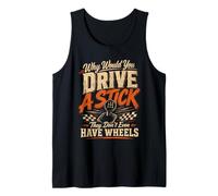 Why Would You Drive A Stick They Don't Even Have Wheels Tank Top