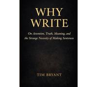 Why Write: On Attention, Truth, Meaning, and the Strange Necessity of Making Sentences