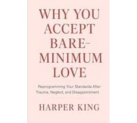 Why You Accept Bare-Minimum Love: Reprogramming Your Standards After Trauma, Neglect, and Disappointment