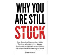 WHY YOU ARE STILL STUCK: Stop Guessing. Discover the Hidden Patterns Sabotaging Your Money, Relationships, and Confidence-and Master the Four Skills to Finally Fix Them.