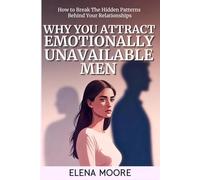 Why You Attract Emotionally Unavailable Men: How to Break The Hidden Patterns Behind Your Relationships