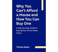 Why You Can’t Afford a House and How You Can Buy One: A Step-by-Step Guide to Buying Your Home Sweet Home