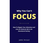 WHY YOU CAN’T FOCUS: How to regain your attention and live an ordered life in an unordered society