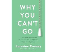 Why You Can't Go : and what you can do to find life-changing relief from constipation and bloating