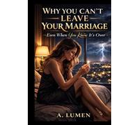 WHY YOU CAN’T LEAVE YOUR MARRIAGE: Even When You Know It’s Over (When Staying Hurts Series)