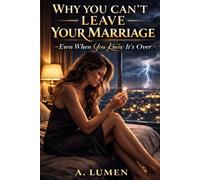 WHY YOU CAN’T LEAVE YOUR MARRIAGE: Even When You Know It’s Over (When Staying Hurts Series)
