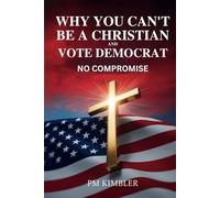 Why You Can't Be a Christian and Vote Democrat: No Compromise: A Biblical Guide to Faithful Citizenship