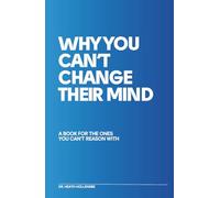 Why You Can't Change Their Mind: A Book for the OnesYou Can’t Reason With