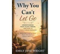 WHY YOU CAN'T LET GO: Understanding Fight, Flight, Freeze, and How to Finally Move Forward (Safe To Let Go)