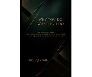 Why You Do What You Do: The Behaviour Code. A New Science of Change Without Willpower. T H E V E D I C B E H AV I O U R A L S T A C K ™