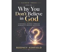 Why You Don’t Believe in God: A Rational Journey Through Humanity’s Biggest Question (Sacred Ideas in Our Material Universe)