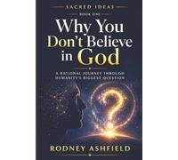 Why You Don’t Believe in God: A Rational Journey Through Humanity’s Biggest Question (Sacred Ideas in Our Material Universe)