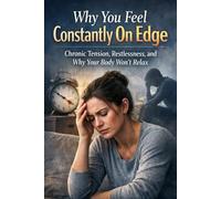 Why You Feel Constantly On Edge: Chronic Tension, Restlessness, and Why Your Body Won’t Relax