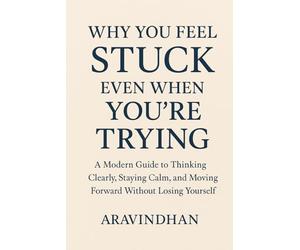 Why You Feel Stuck Even When You’re Trying: A Modern Guide to Thinking Clearly, Staying Calm, and Moving Forward Without Losing Yourself