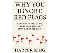 WHY YOU IGNORE RED FLAGS: How to See the Signs, Trust Yourself, and Stop Choosing Pain