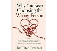 Why You Keep Choosing the Wrong Person: A Psychologist's Guide to Breaking Attraction Patterns, Spotting Red Flags, and Choosing Emotionally Available Partners