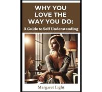 Why You Love the Way You Do: A Guide to Self Understanding.: Discover how your past shapes love, relationships, and emotional patterns today.