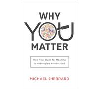 Why You Matter: How Your Quest for Meaning Is Meaningless without God (Perspectives: A Summit Ministries Series)