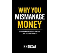 Why You Mismanage Money: Simple Habits to Take Control, Build Better Decisions, and Improve Your Financial Life