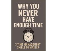 Why You Never Have Enough Time - 3 Time Management Skills To Master