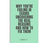 Why You’re Failing in Exams Uncovering the Real Reasons and How to Fix Them: A Practical Guide to Mastering Study Habits, Focus, and Confidence