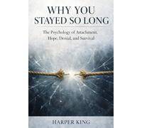WHY YOU STAYED SO LONG: The Psychology of Attachment, Hope, Denial, and Survival