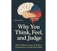 Why You Think, Feel, and Judge: The Evolutionary Story of Instinct, Consciousness, and the Moral Mind