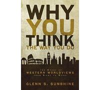 Why You Think the Way You Do: The Story of Western Worldviews from Rome to Home