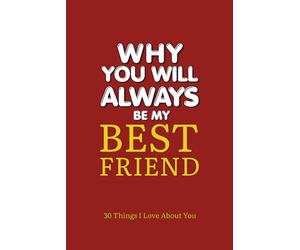 Why You Will Always Be My Best Friend: 30 Things I Love About You A Fill-In-The-Blank Gift Journal to Celebrate Your Friendship