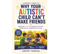 Why Your Autistic Child Can't Make Friends: A Parent's Guide to Helping Kids Join Groups, Understand Social Rules, Handle Rejection, and Build Real Friendships (Life Lessons with Aoryn Thorval)