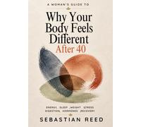 Why Your Body Feels Different After 40: A Woman's Guide to Energy, Sleep, Weight, Stress, Digestion, Perimenopause Changes, and What to Correct First