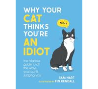 Why Your Cat Thinks You're an Idiot : The Hilarious Guide to All the Ways Your Cat is Judging You
