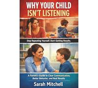 Why Your Child Isn’t Listening: A Parent’s Guide to Clear Communication, Better Behavior, and Real Results: 4 (The Parent-Child Success Series)