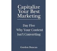 Why Your Content Isn’t Converting: 5 (Capitalize Your Best Marketing)
