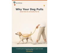 Why Your Dog Pulls: And How to Actually Fix It: A Complete Guide to Loose-Leash Walking for Puppies and Adult Dogs of Any Size